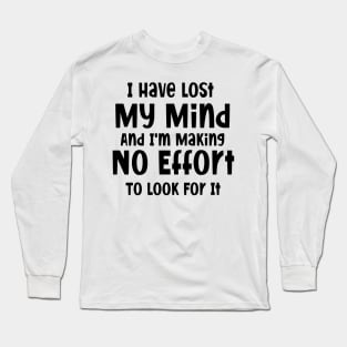 I have lost my mind and I'm making no effort to look for it Long Sleeve T-Shirt